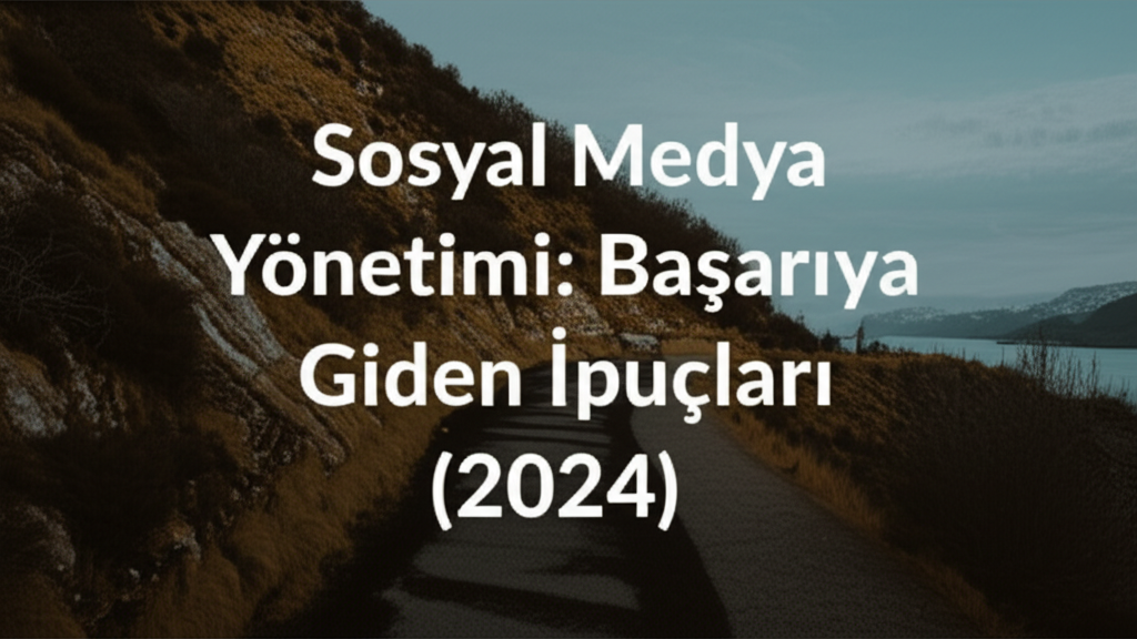 Sosyal Medya Yönetimi: Başarıya Giden İpuçları (2024)